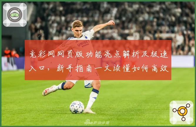 竞彩网网页版功能亮点解析及极速入口，新手指南一文读懂如何高效使用
