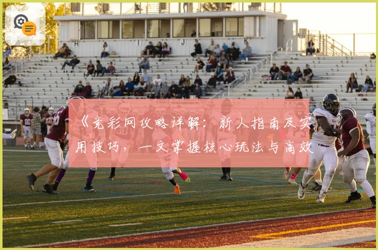 《竞彩网攻略详解：新人指南及实用技巧，一文掌握核心玩法与高效操作》