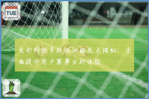 竞彩网胜负新版功能亮点揭秘：全面提升用户赛事分析体验