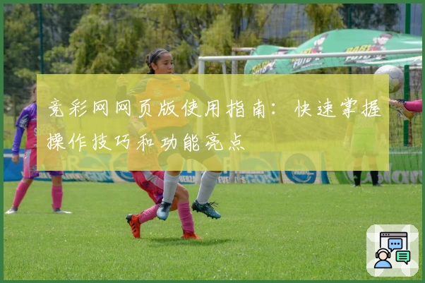 竞彩网网页版使用指南：快速掌握操作技巧和功能亮点