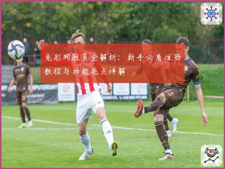 竞彩网胜负全解析:新手必看注册教程与功能亮点详解