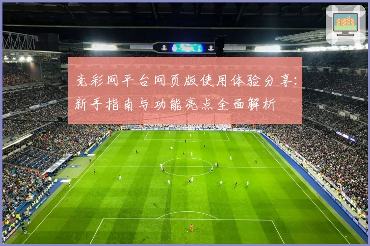 竞彩网平台网页版使用体验分享：新手指南与功能亮点全面解析