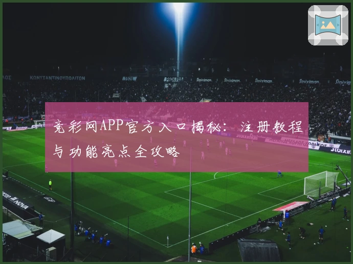 竞彩网APP官方入口揭秘：注册教程与功能亮点全攻略