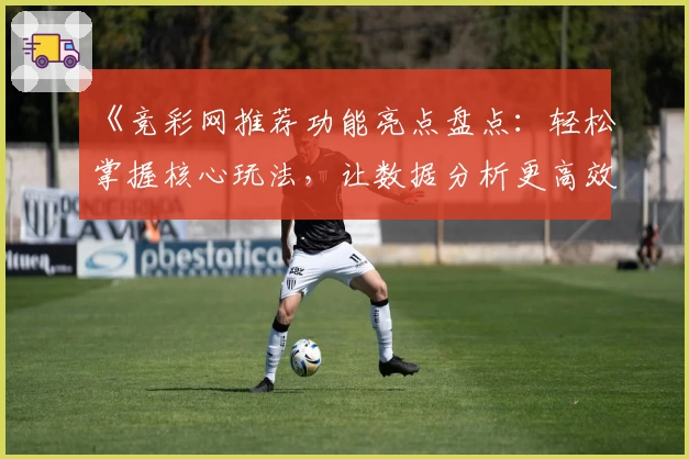 《竞彩网推荐功能亮点盘点：轻松掌握核心玩法，让数据分析更高效》