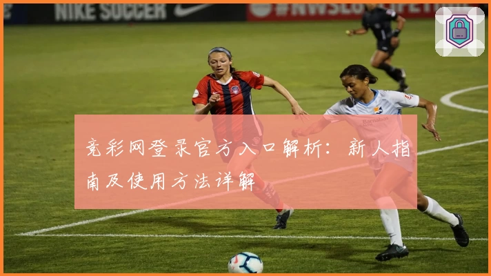 竞彩网登录官方入口解析：新人指南及使用方法详解