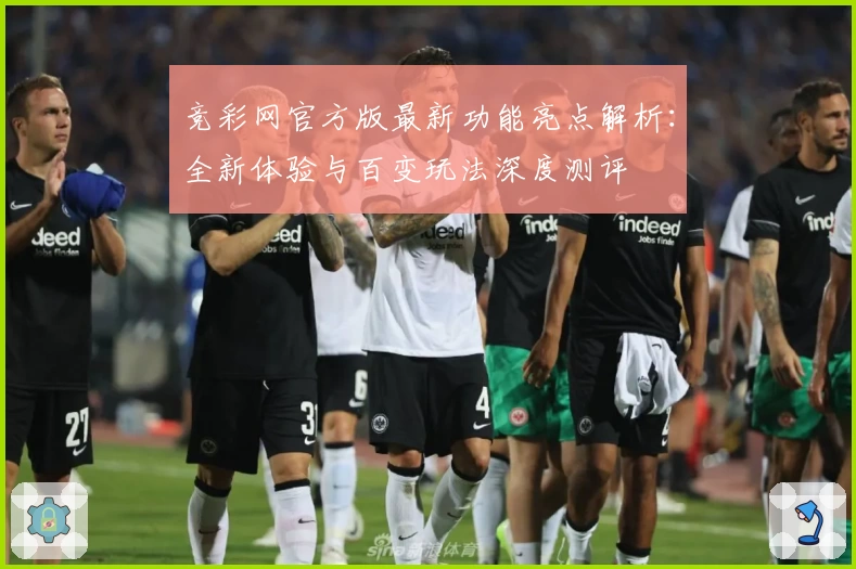 竞彩网官方版最新功能亮点解析：全新体验与百变玩法深度测评