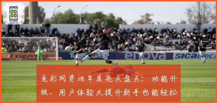 竞彩网资讯年度亮点盘点：功能升级、用户体验大提升新手也能轻松上手
