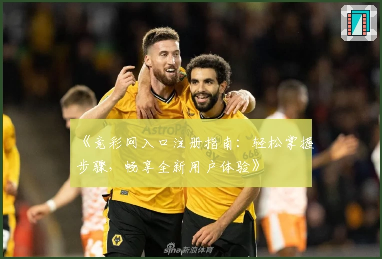 《竞彩网入口注册指南:轻松掌握步骤,畅享全新用户体验》