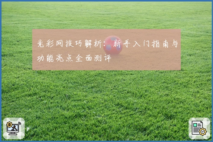竞彩网技巧解析：新手入门指南与功能亮点全面测评