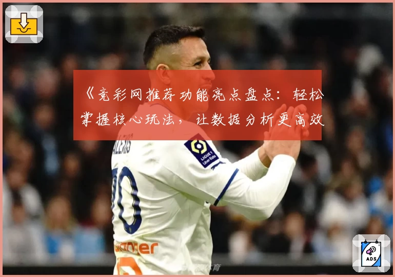 《竞彩网推荐功能亮点盘点：轻松掌握核心玩法，让数据分析更高效》