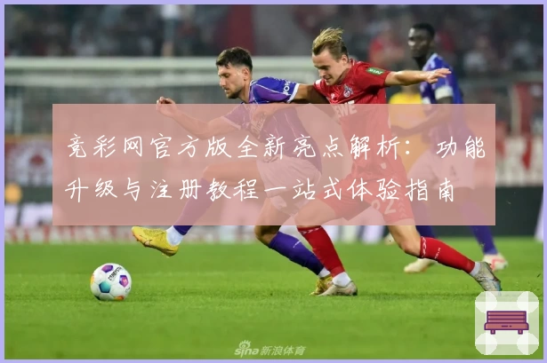 竞彩网官方版全新亮点解析：功能升级与注册教程一站式体验指南