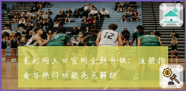 竞彩网入口官网全新升级：注册指南与热门功能亮点解析