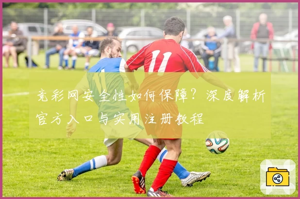 竞彩网安全性如何保障？深度解析官方入口与实用注册教程