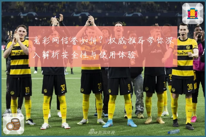 竞彩网信誉如何？权威推荐带你深入解析安全性与使用体验