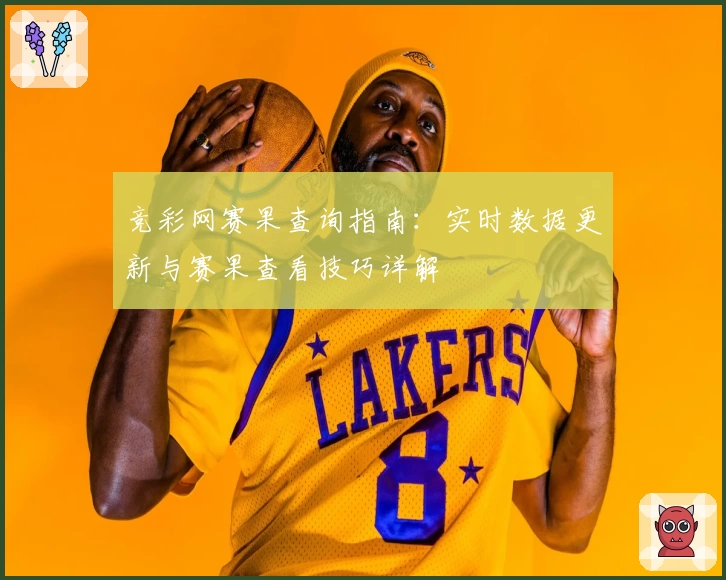 竞彩网赛果查询指南：实时数据更新与赛果查看技巧详解