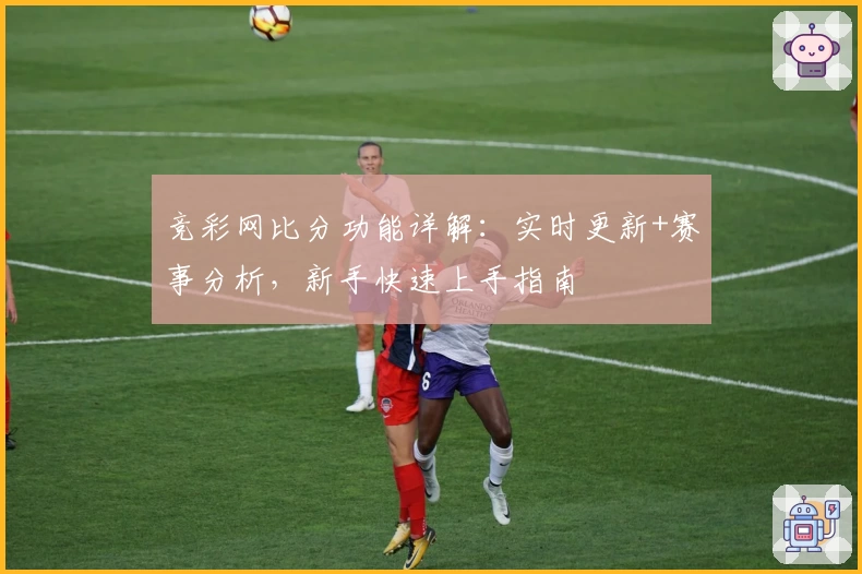 竞彩网比分功能详解：实时更新+赛事分析，新手快速上手指南