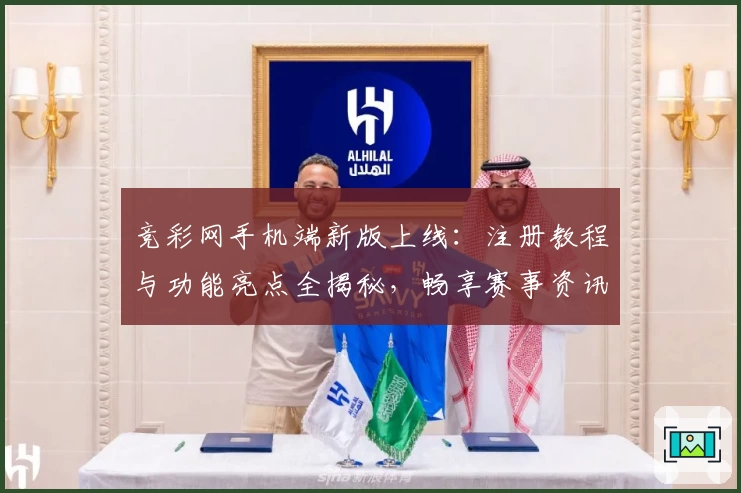 竞彩网手机端新版上线:注册教程与功能亮点全揭秘,畅享赛事资讯新体验