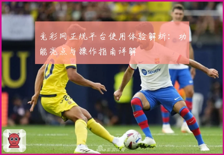 竞彩网正规平台使用体验解析：功能亮点与操作指南详解