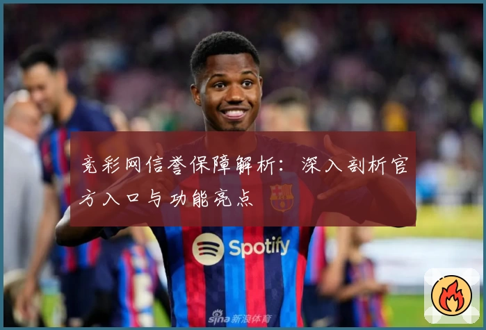 竞彩网信誉保障解析：深入剖析官方入口与功能亮点