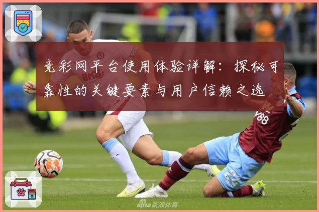 竞彩网平台使用体验详解：探秘可靠性的关键要素与用户信赖之选