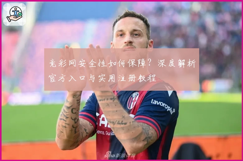 竞彩网安全性如何保障？深度解析官方入口与实用注册教程