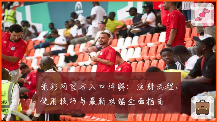 竞彩网官方入口详解:注册流程、使用技巧与最新功能全面指南