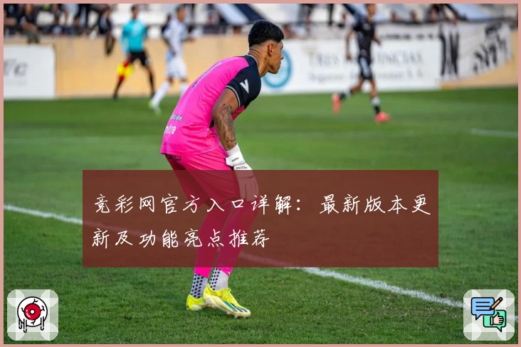 竞彩网官方入口详解:最新版本更新及功能亮点推荐