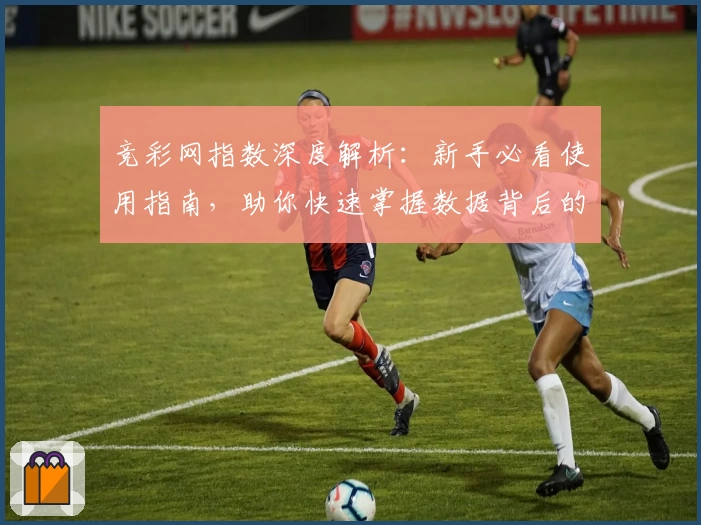 竞彩网指数深度解析：新手必看使用指南，助你快速掌握数据背后的奥秘