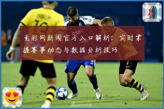 竞彩网新闻官方入口解析：实时掌握赛事动态与数据分析技巧