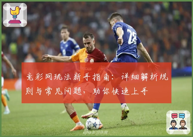 竞彩网玩法新手指南：详细解析规则与常见问题，助你快速上手