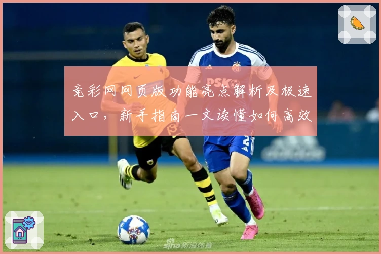 竞彩网网页版功能亮点解析及极速入口，新手指南一文读懂如何高效使用