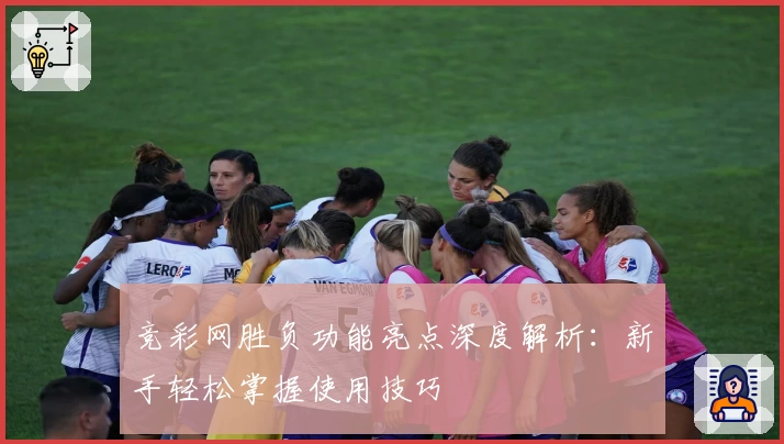 竞彩网胜负功能亮点深度解析：新手轻松掌握使用技巧