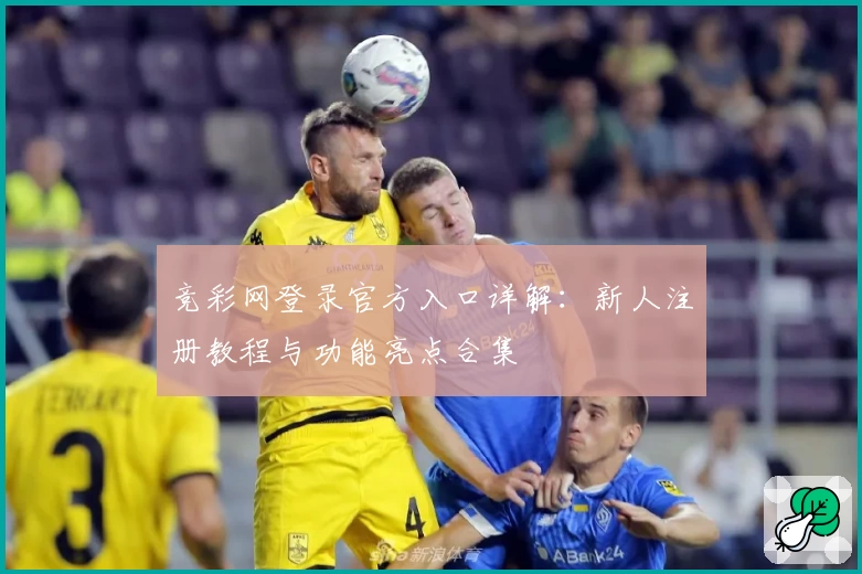 竞彩网登录官方入口详解：新人注册教程与功能亮点合集