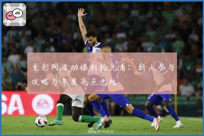 竞彩网活动福利抢先看：新人参与攻略与年度亮点总结