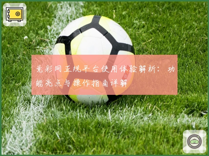 竞彩网正规平台使用体验解析：功能亮点与操作指南详解