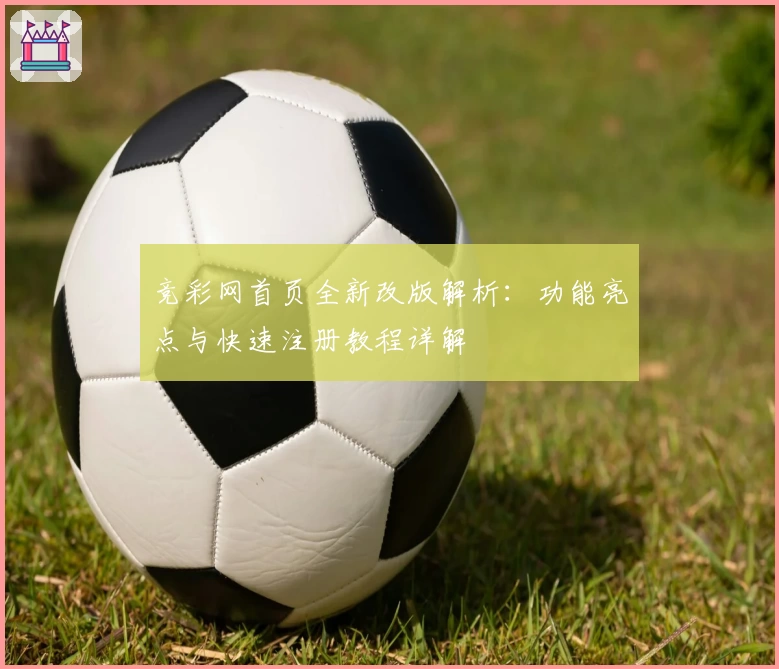 竞彩网首页全新改版解析：功能亮点与快速注册教程详解