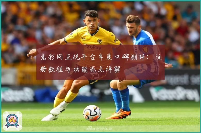 竞彩网正规平台年度口碑测评:注册教程与功能亮点详解