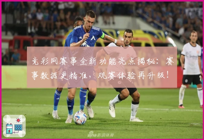 竞彩网赛事全新功能亮点揭秘：赛事数据更精准，观赛体验再升级！