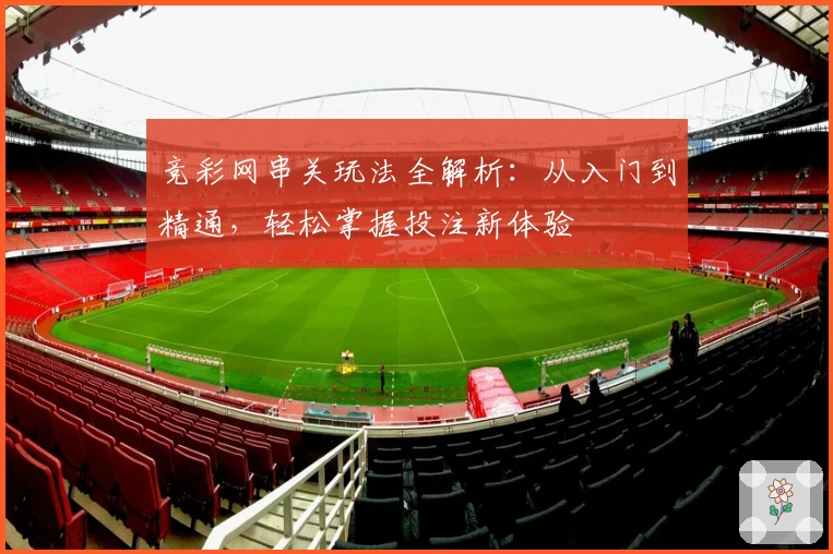 竞彩网串关玩法全解析：从入门到精通，轻松掌握投注新体验