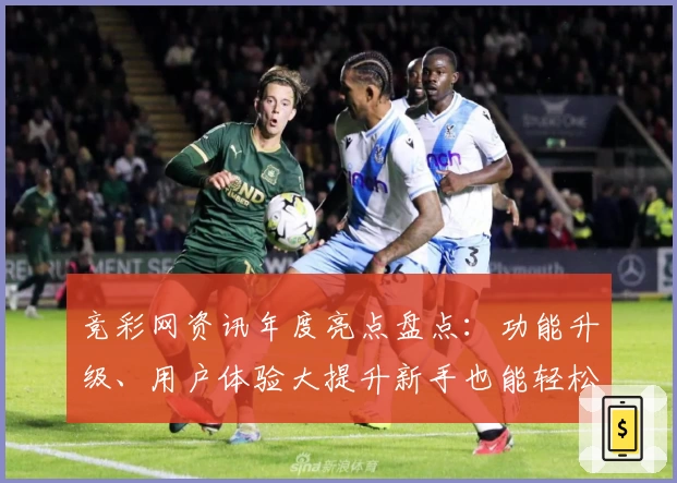 竞彩网资讯年度亮点盘点：功能升级、用户体验大提升新手也能轻松上手