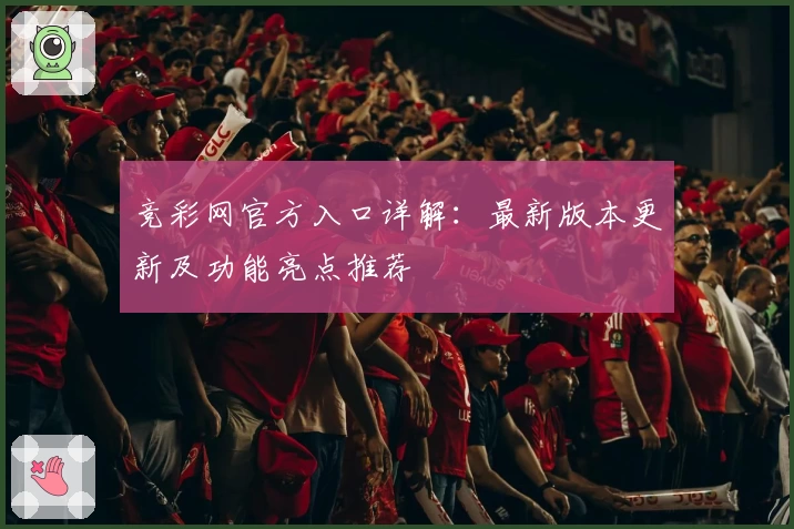 竞彩网官方入口详解：最新版本更新及功能亮点推荐