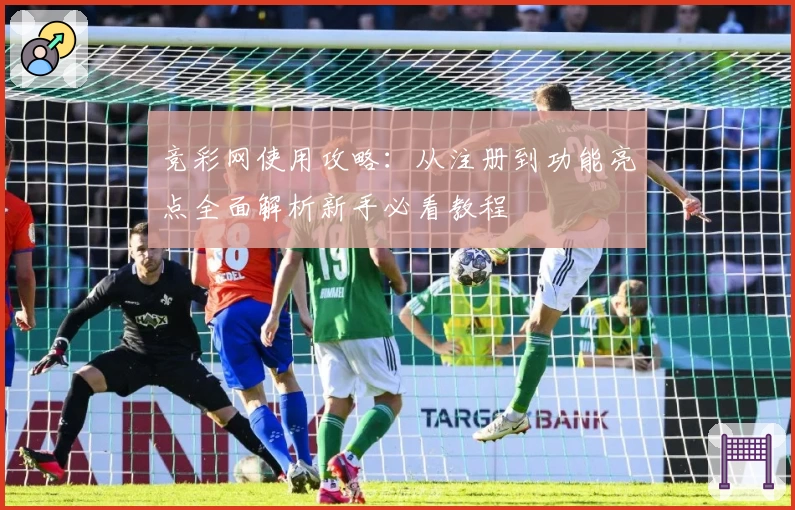 竞彩网使用攻略：从注册到功能亮点全面解析新手必看教程