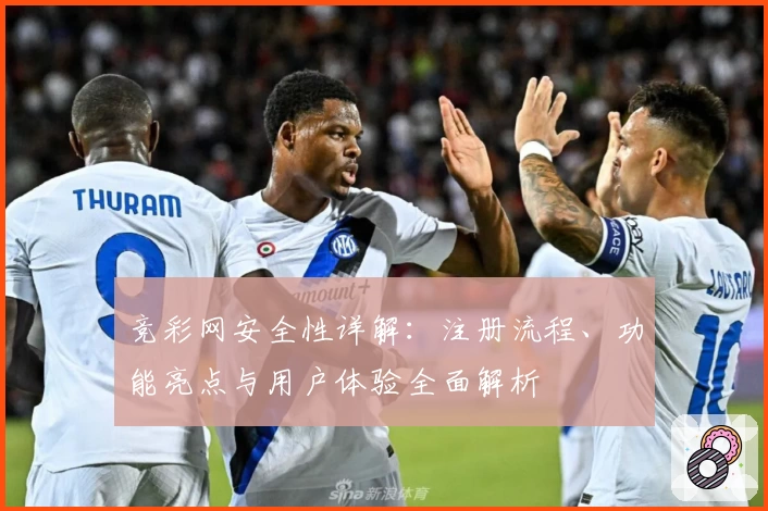 竞彩网安全性详解:注册流程、功能亮点与用户体验全面解析