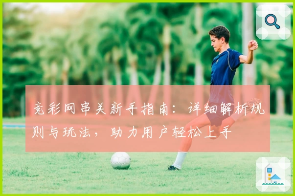 竞彩网串关新手指南：详细解析规则与玩法，助力用户轻松上手