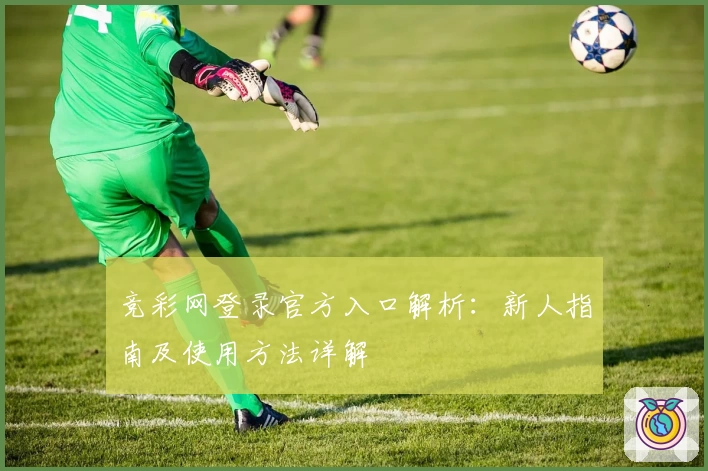 竞彩网登录官方入口解析：新人指南及使用方法详解