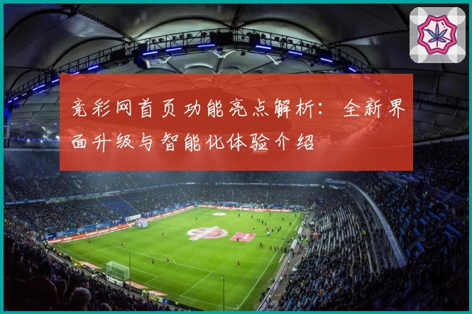 竞彩网首页功能亮点解析：全新界面升级与智能化体验介绍