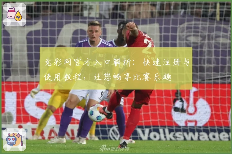 竞彩网官方入口解析：快速注册与使用教程，让您畅享比赛乐趣