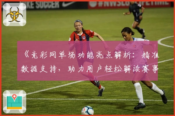《竞彩网单场功能亮点解析：精准数据支持，助力用户轻松解读赛事信息》