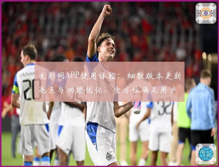 竞彩网APP使用体验：细数版本更新亮点与功能优化，全方位满足用户需求