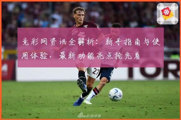 竞彩网资讯全解析：新手指南与使用体验，最新功能亮点抢先看